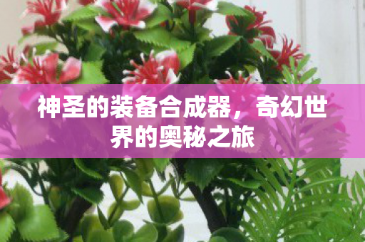 神圣的装备合成器，奇幻世界的奥秘之旅