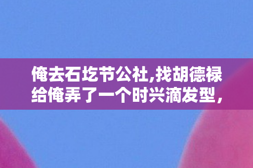 俺去石圪节公社,找胡德禄给俺弄了一个时兴滴发型，游戏世界的平行宇宙，探索官方与私服的独特魅力