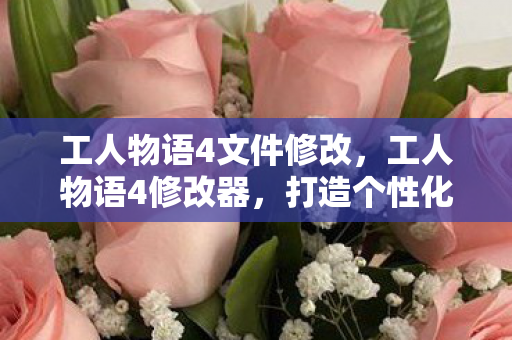 工人物语4文件修改，工人物语4修改器，打造个性化游戏体验的利器