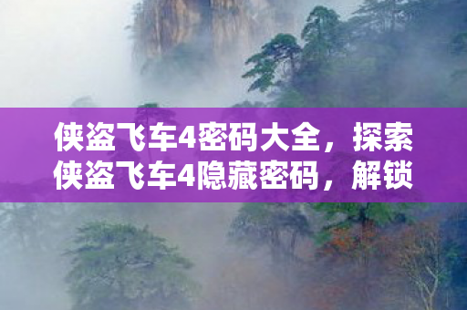侠盗飞车4密码大全,探索侠盗飞车4隐藏密码,解锁未知领域的钥匙 侠盗飞车4密码大全,探索侠盗飞车4隐藏密码,解锁未知领域的钥匙