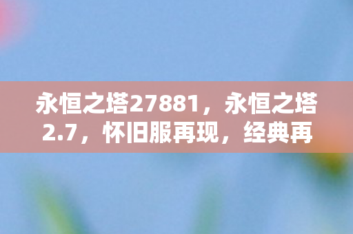 永恒之塔27881，永恒之塔2.7，怀旧服再现，经典再现！