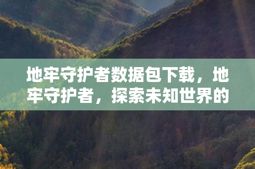 地牢守护者数据包下载，地牢守护者，探索未知世界的奇幻冒险