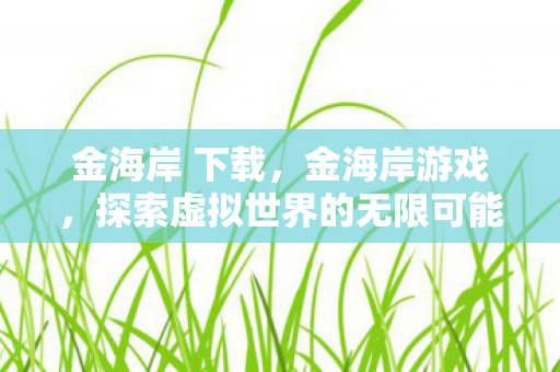 金海岸 下载，金海岸游戏，探索虚拟世界的无限可能