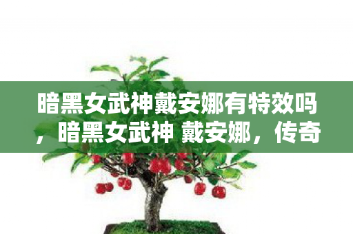 暗黑女武神戴安娜有特效吗,暗黑女武神 戴安娜,传奇的崛起与荣耀的征程 暗黑女武神戴安娜有特效吗,暗黑女武神 戴安娜,传奇的崛起与荣耀的征程