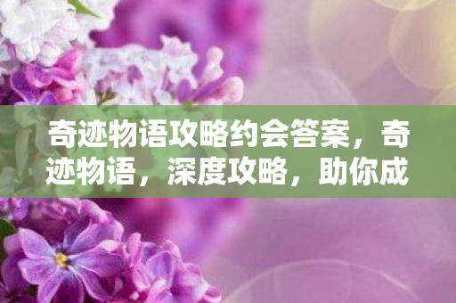奇迹物语攻略约会答案，奇迹物语，深度攻略，助你成为游戏大师