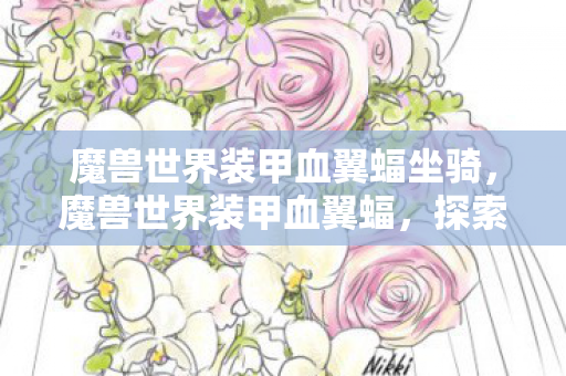 魔兽世界装甲血翼蝠坐骑，魔兽世界装甲血翼蝠，探索未知世界的飞行神器