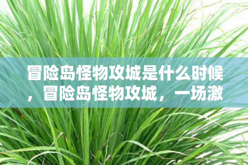 冒险岛怪物攻城是什么时候,冒险岛怪物攻城,一场激情四溢的年度盛宴 冒险岛怪物攻城是什么时候,冒险岛怪物攻城,一场激情四溢的年度盛宴