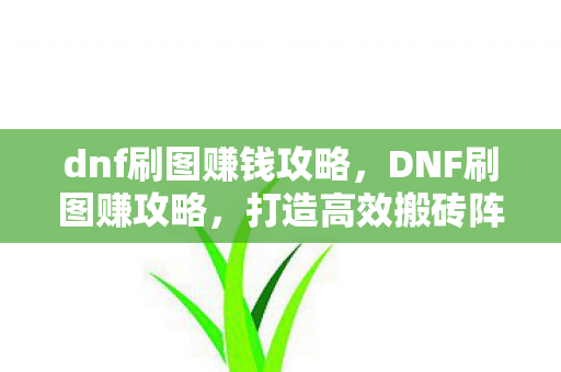 dnf刷图赚钱攻略，DNF刷图赚攻略，打造高效搬砖阵容，轻松赚取金币与材料