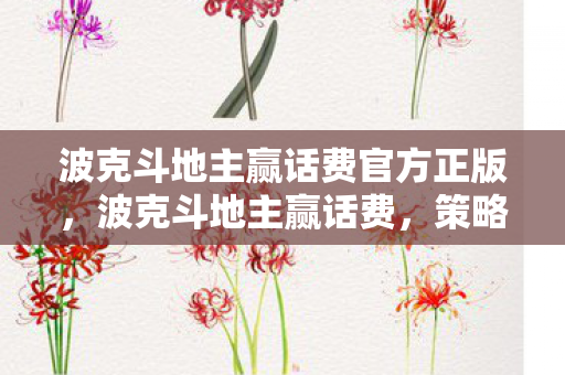 波克斗地主赢话费官方正版,波克斗地主赢话费,策略与技巧的深度解析 波克斗地主赢话费官方正版,波克斗地主赢话费,策略与技巧的深度解析