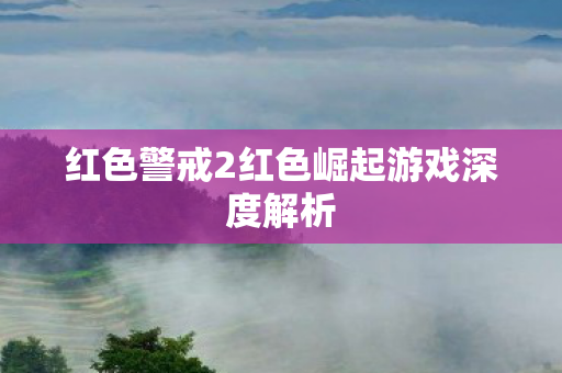 红色警戒2红色崛起游戏深度解析