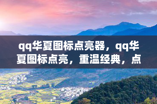 qq华夏图标点亮器，qq华夏图标点亮，重温经典，点亮回忆