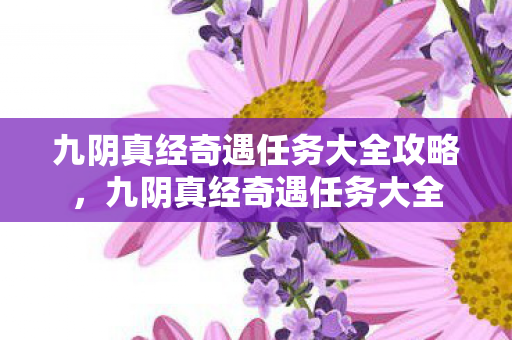 九阴真经奇遇任务大全攻略，九阴真经奇遇任务大全