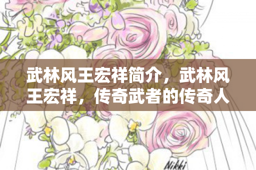 武林风王宏祥简介，武林风王宏祥，传奇武者的传奇人生