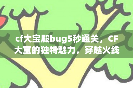 cf大宝殿bug5秒通关，CF大宝的独特魅力，穿越火线的另类体验