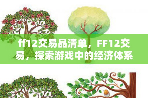 ff12交易品清单，FF12交易，探索游戏中的经济体系与交易策略