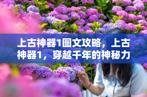 上古神器1图文攻略，上古神器1，穿越千年的神秘力量