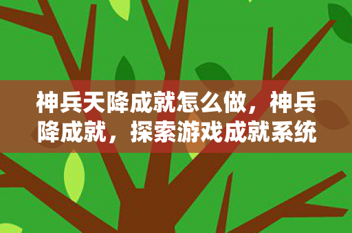 神兵天降成就怎么做，神兵降成就，探索游戏成就系统的奥秘