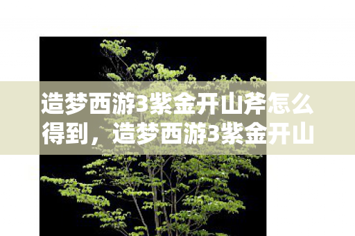 造梦西游3紫金开山斧怎么得到，造梦西游3紫金开山斧获取攻略