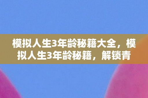 模拟人生3年龄秘籍大全,模拟人生3年龄秘籍,解锁青春永驻的秘诀 模拟人生3年龄秘籍大全,模拟人生3年龄秘籍,解锁青春永驻的秘诀