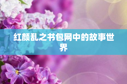 红颜乱之书包网中的故事世界