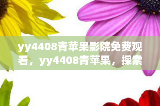 yy4408青苹果影院免费观看，yy4408青苹果，探索音乐世界的奇妙之旅