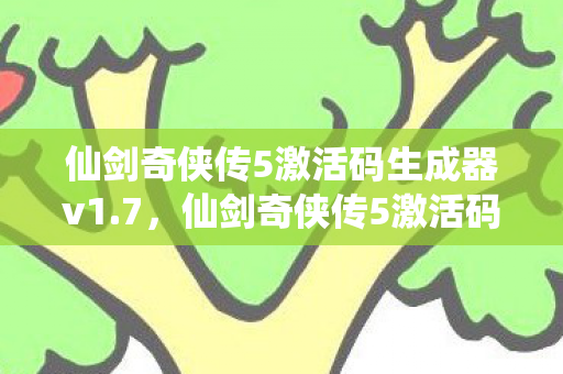 仙剑奇侠传5激活码生成器v1.7，仙剑奇侠传5激活码生成器，解锁经典，畅享游戏之旅