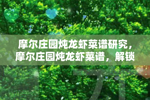 摩尔庄园炖龙虾菜谱研究,摩尔庄园炖龙虾菜谱,解锁美味新体验 摩尔庄园炖龙虾菜谱研究,摩尔庄园炖龙虾菜谱,解锁美味新体验