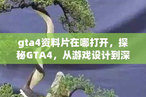 gta4资料片在哪打开,探秘GTA4,从游戏设计到深度解析的全方位指南 gta4资料片在哪打开,探秘GTA4,从游戏设计到深度解析的全方位指南