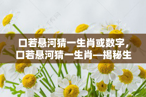 口若悬河猜一生肖或数字,口若悬河猜一生肖—揭秘生肖中的话痨 口若悬河猜一生肖或数字,口若悬河猜一生肖—揭秘生肖中的话痨