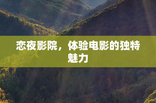 恋夜影院，体验电影的独特魅力