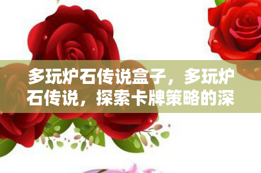 多玩炉石传说盒子，多玩炉石传说，探索卡牌策略的深度与乐趣