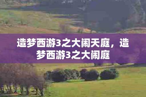 造梦西游3之大闹天庭,造梦西游3之大闹庭 造梦西游3之大闹天庭,造梦西游3之大闹庭