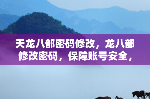 天龙八部密码修改，龙八部修改密码，保障账号安全，享受无忧游戏