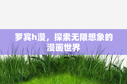 罗宾h漫，探索无限想象的漫画世界