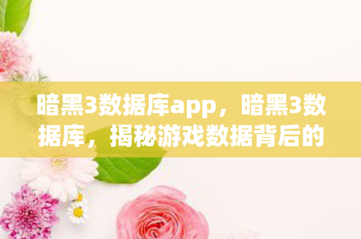 暗黑3数据库app,暗黑3数据库,揭秘游戏数据背后的秘密 暗黑3数据库app,暗黑3数据库,揭秘游戏数据背后的秘密