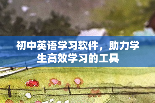 初中英语学习软件，助力学生高效学习的工具