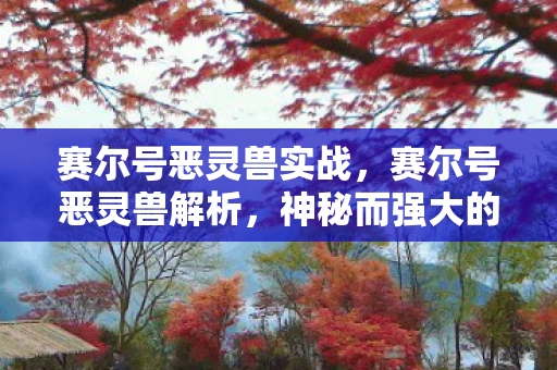 赛尔号恶灵兽实战,赛尔号恶灵兽解析,神秘而强大的存在 赛尔号恶灵兽实战,赛尔号恶灵兽解析,神秘而强大的存在