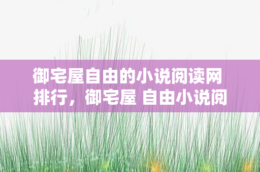 御宅屋自由的小说阅读网 排行,御宅屋 自由小说阅读网最新地址,探索阅读新境界 御宅屋自由的小说阅读网 排行,御宅屋 自由小说阅读网最新地址,探索阅读新境界