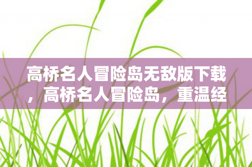 高桥名人冒险岛无敌版下载,高桥名人冒险岛,重温经典,体验无敌版冒险 高桥名人冒险岛无敌版下载,高桥名人冒险岛,重温经典,体验无敌版冒险