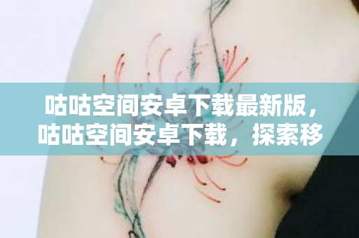 咕咕空间安卓下载最新版,咕咕空间安卓下载,探索移动娱乐新境界 咕咕空间安卓下载最新版,咕咕空间安卓下载,探索移动娱乐新境界