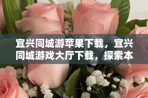 宜兴同城游苹果下载，宜兴同城游戏大厅下载，探索本地娱乐新选择