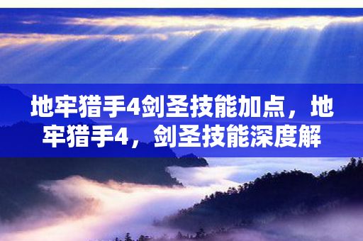 地牢猎手4剑圣技能加点，地牢猎手4，剑圣技能深度解析