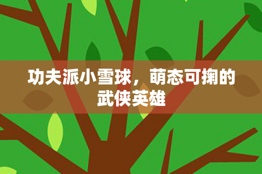 功夫派小雪球，萌态可掬的武侠英雄