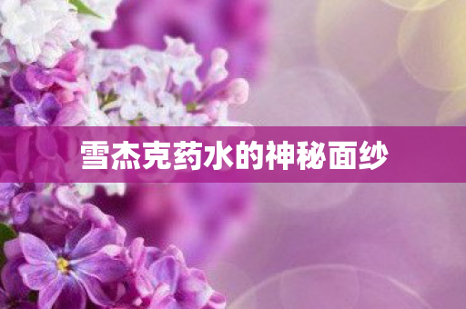 雪杰克药水的神秘面纱