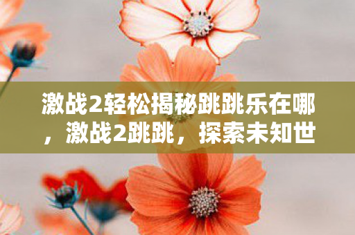 激战2轻松揭秘跳跳乐在哪，激战2跳跳，探索未知世界的奇妙旅程
