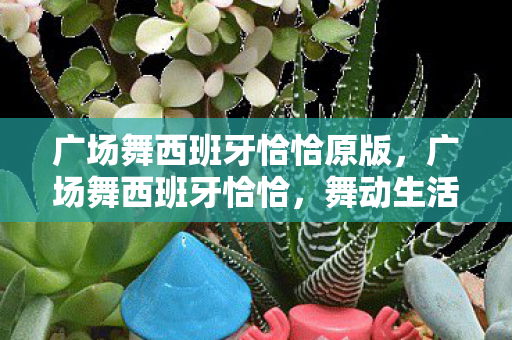 广场舞西班牙恰恰原版，广场舞西班牙恰恰，舞动生活的热情与活力