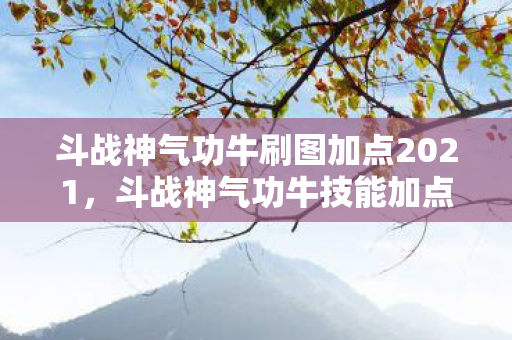 斗战神气功牛刷图加点2021，斗战神气功牛技能加点攻略
