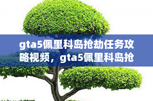 gta5佩里科岛抢劫任务攻略视频，gta5佩里科岛抢劫任务攻略