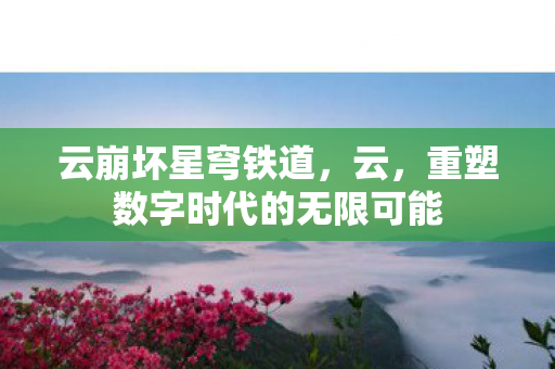 云崩坏星穹铁道，云，重塑数字时代的无限可能