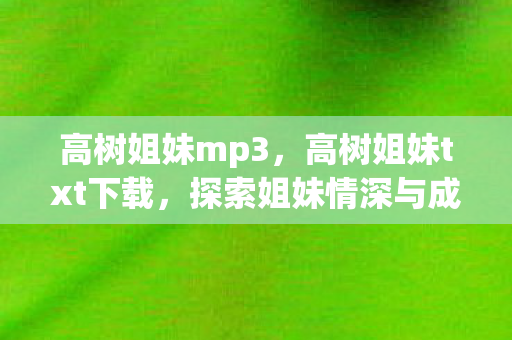 高树姐妹mp3，高树姐妹txt下载，探索姐妹情深与成长之旅